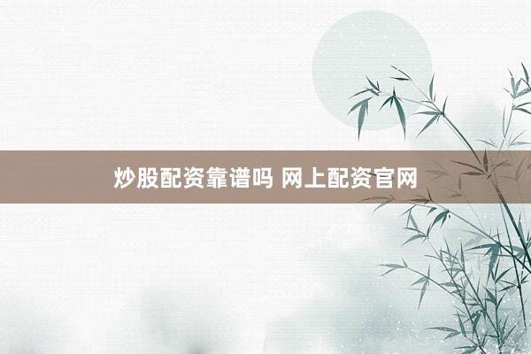 炒股配资靠谱吗 网上配资官网