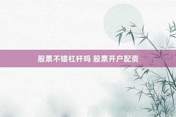股票不错杠杆吗 股票开户配资