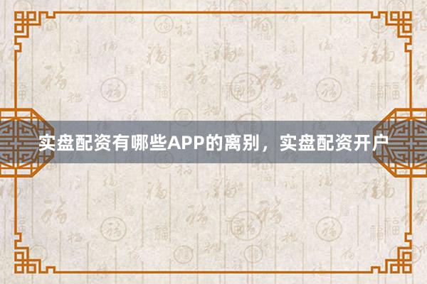 实盘配资有哪些APP的离别，实盘配资开户