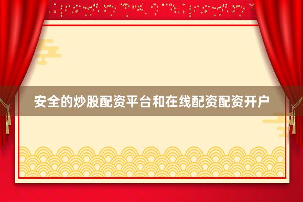 安全的炒股配资平台和在线配资配资开户