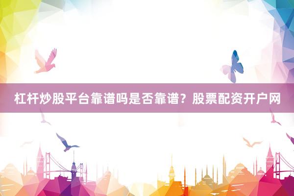 杠杆炒股平台靠谱吗是否靠谱？股票配资开户网