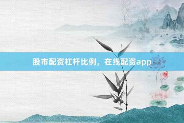 股市配资杠杆比例，在线配资app