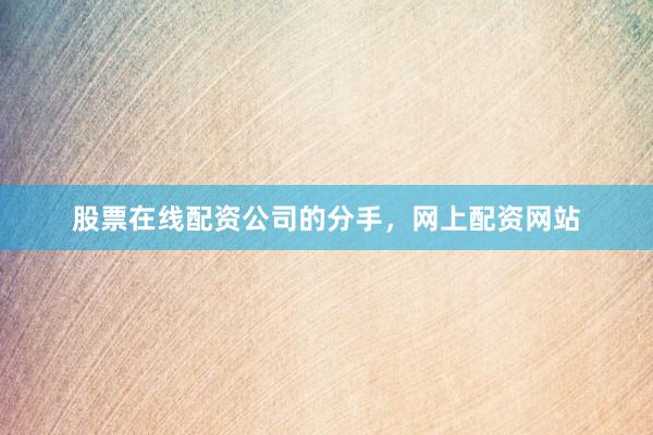 股票在线配资公司的分手，网上配资网站