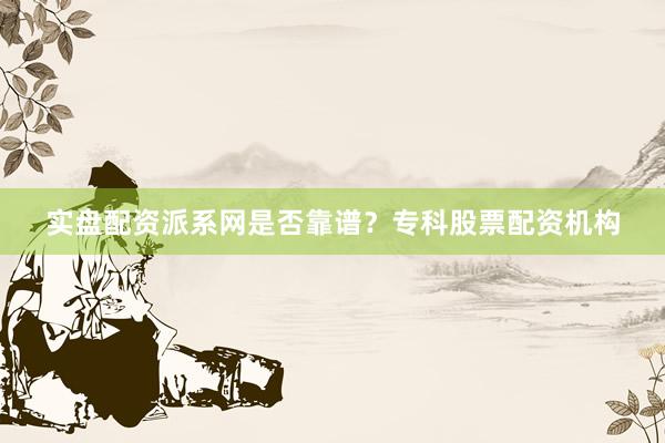 实盘配资派系网是否靠谱？专科股票配资机构