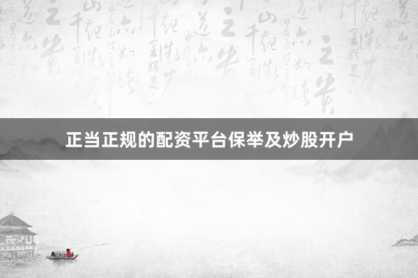正当正规的配资平台保举及炒股开户