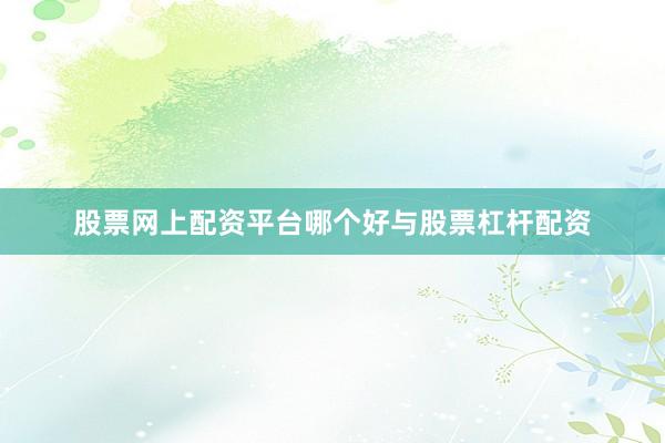 股票网上配资平台哪个好与股票杠杆配资