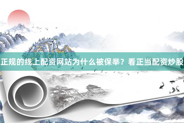 正规的线上配资网站为什么被保举？看正当配资炒股