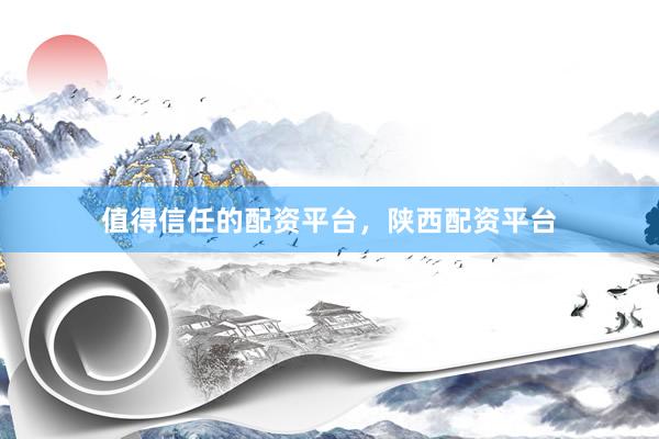 值得信任的配资平台，陕西配资平台