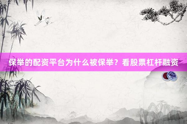 保举的配资平台为什么被保举？看股票杠杆融资