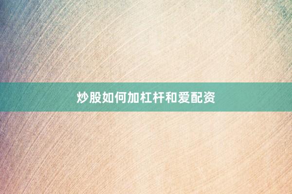 炒股如何加杠杆和爱配资