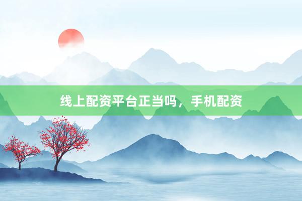 线上配资平台正当吗，手机配资