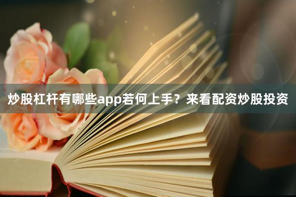炒股杠杆有哪些app若何上手？来看配资炒股投资