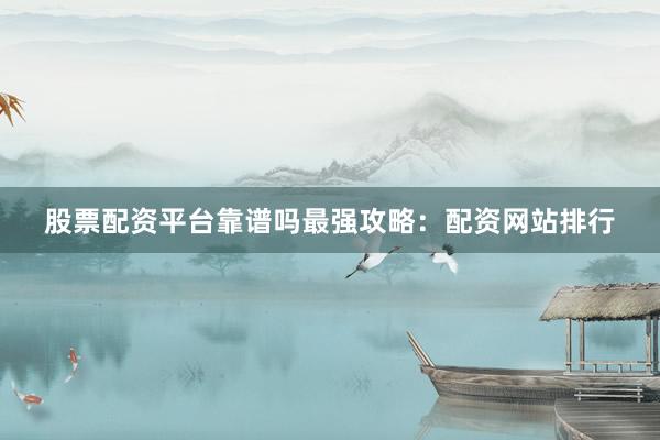 股票配资平台靠谱吗最强攻略：配资网站排行