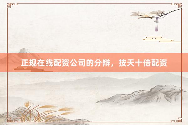 正规在线配资公司的分辩，按天十倍配资