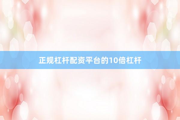 正规杠杆配资平台的10倍杠杆