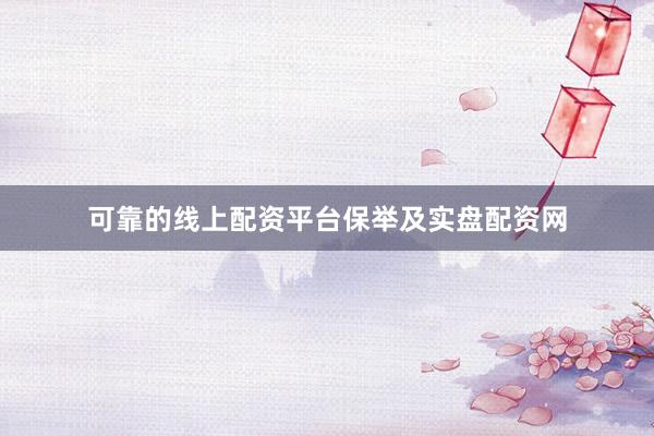 可靠的线上配资平台保举及实盘配资网