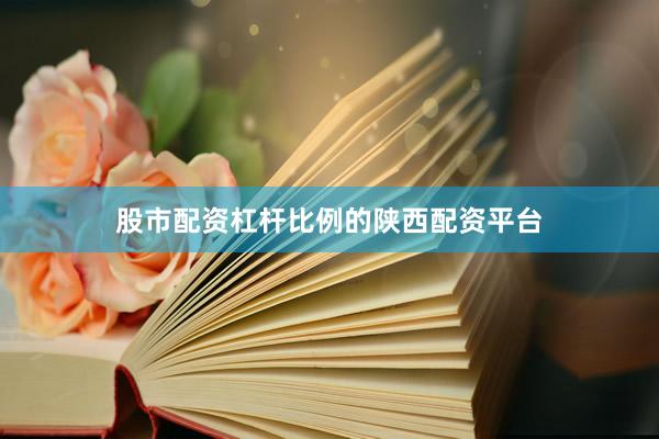 股市配资杠杆比例的陕西配资平台