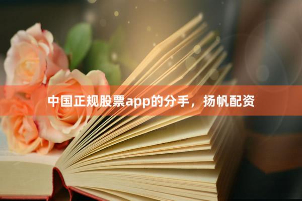 中国正规股票app的分手，扬帆配资