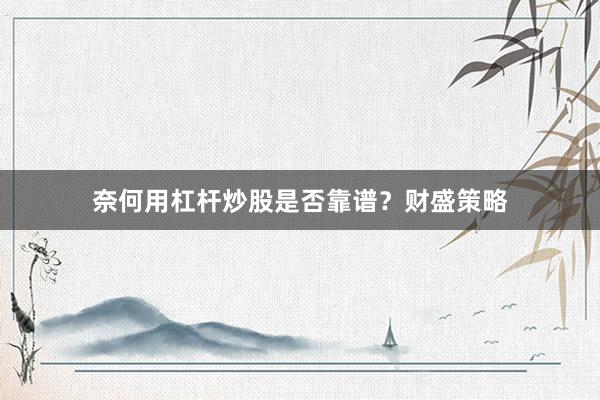 奈何用杠杆炒股是否靠谱？财盛策略