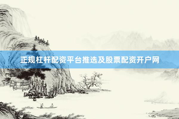 正规杠杆配资平台推选及股票配资开户网