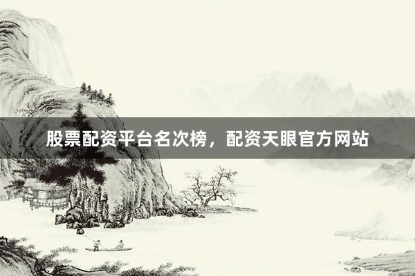 股票配资平台名次榜，配资天眼官方网站