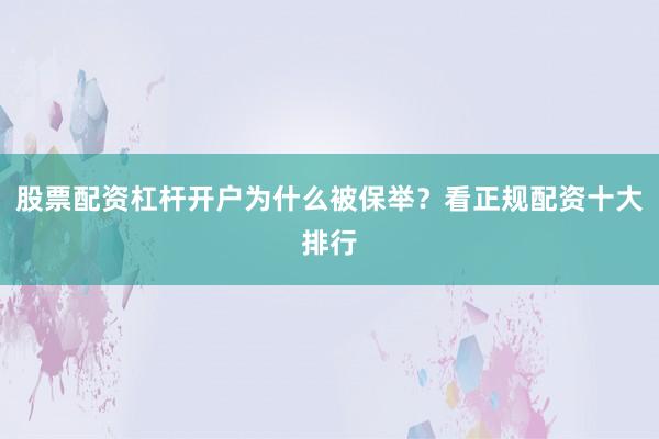 股票配资杠杆开户为什么被保举?看正规配资十大排行