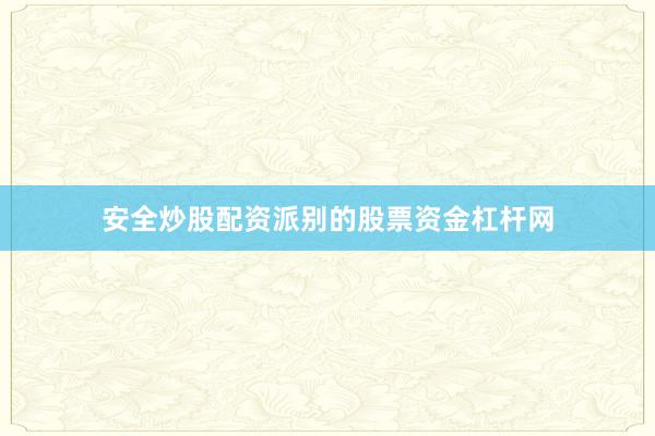 安全炒股配资派别的股票资金杠杆网