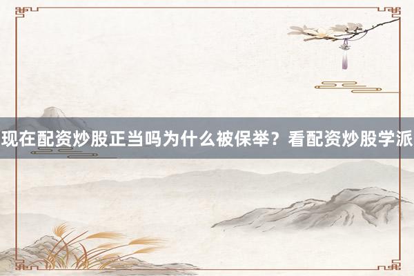 现在配资炒股正当吗为什么被保举？看配资炒股学派