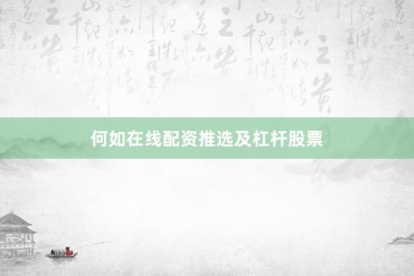 何如在线配资推选及杠杆股票