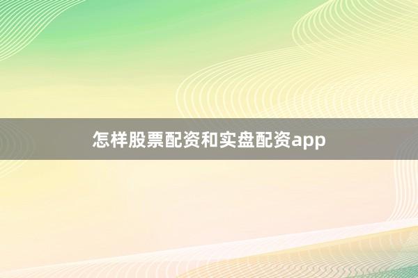 怎样股票配资和实盘配资app