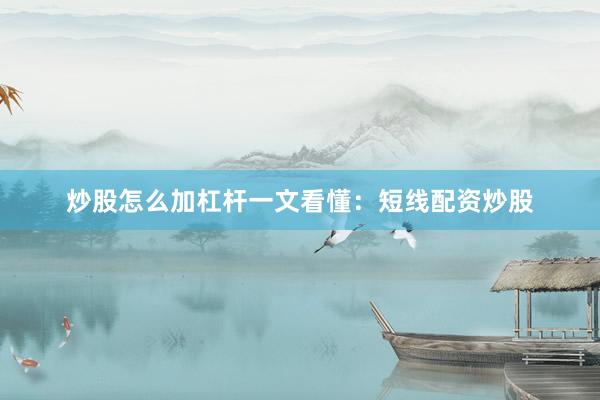 炒股怎么加杠杆一文看懂：短线配资炒股