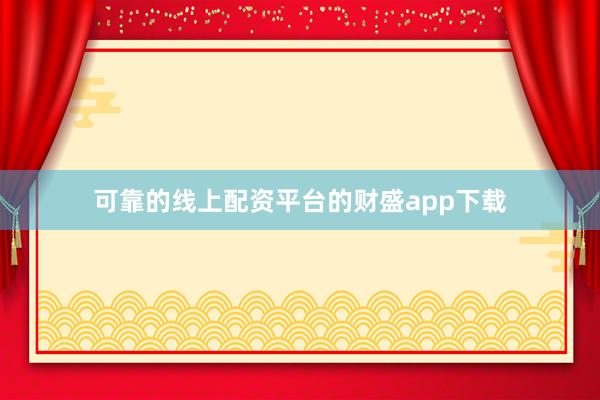 可靠的线上配资平台的财盛app下载