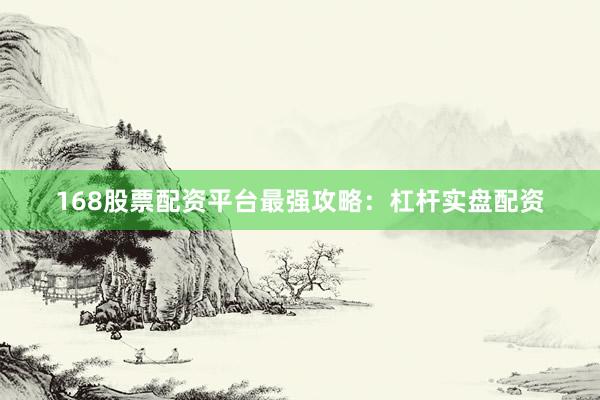 168股票配资平台最强攻略：杠杆实盘配资
