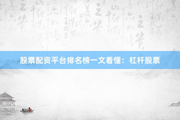 股票配资平台排名榜一文看懂：杠杆股票