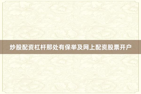 炒股配资杠杆那处有保举及网上配资股票开户