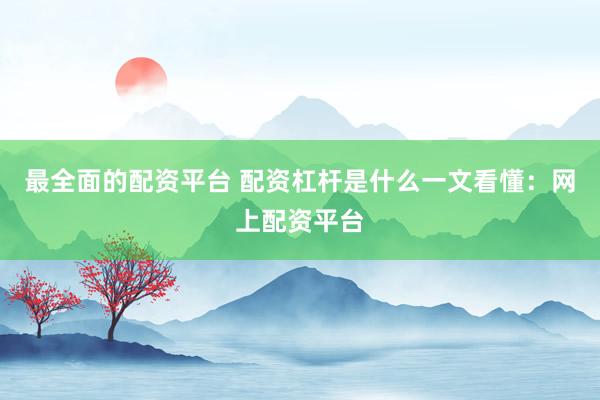 最全面的配资平台 配资杠杆是什么一文看懂：网上配资平台