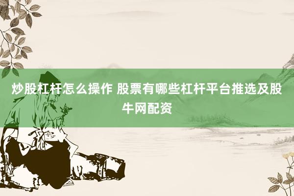 炒股杠杆怎么操作 股票有哪些杠杆平台推选及股牛网配资