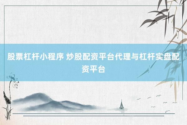 股票杠杆小程序 炒股配资平台代理与杠杆实盘配资平台