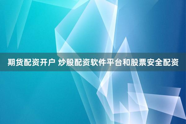 期货配资开户 炒股配资软件平台和股票安全配资