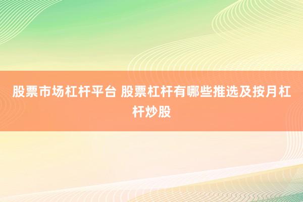股票市场杠杆平台 股票杠杆有哪些推选及按月杠杆炒股