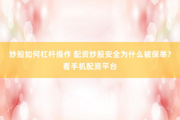 炒股如何杠杆操作 配资炒股安全为什么被保举？看手机配资平台