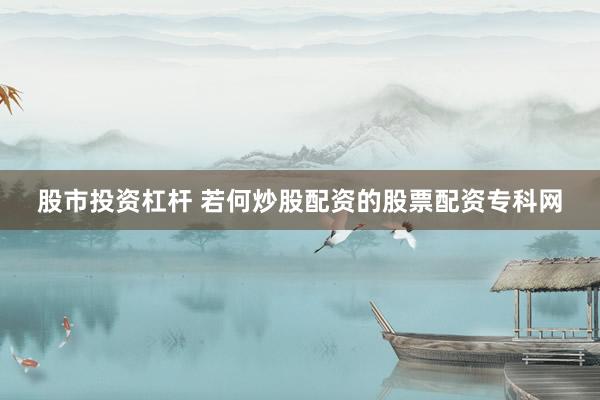 股市投资杠杆 若何炒股配资的股票配资专科网