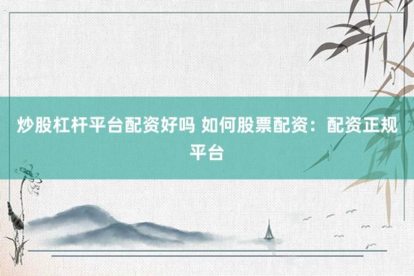 炒股杠杆平台配资好吗 如何股票配资：配资正规平台