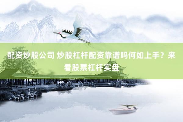 配资炒股公司 炒股杠杆配资靠谱吗何如上手？来看股票杠杆实盘