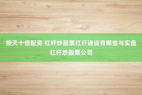 按天十倍配资 杠杆炒股票杠杆通谈有哪些与实盘杠杆炒股票公司