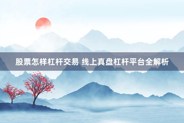 股票怎样杠杆交易 线上真盘杠杆平台全解析