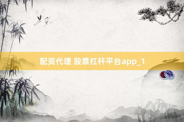 配资代理 股票杠杆平台app_1