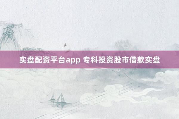 实盘配资平台app 专科投资股市借款实盘