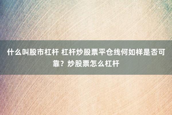 什么叫股市杠杆 杠杆炒股票平仓线何如样是否可靠？炒股票怎么杠杆