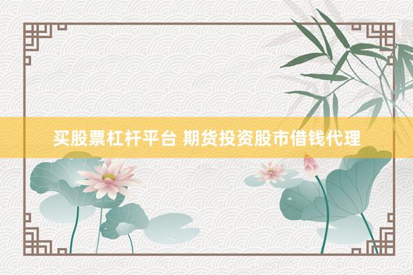 买股票杠杆平台 期货投资股市借钱代理